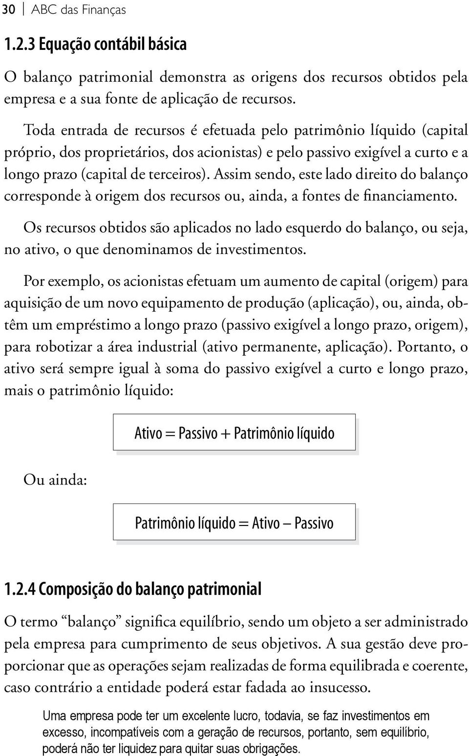 Assim sendo, este lado direito do balanço corresponde à origem dos recursos ou, ainda, a fontes de financiamento.