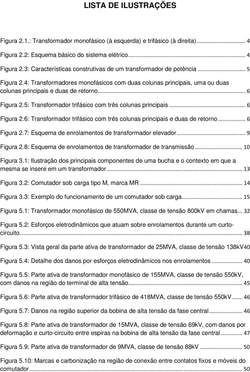 .. 6 Figura 2.6: Transformador trifásico com três colunas principais e duas de retorno... 6 Figura 2.7: Esquema de enrolamentos de transformador elevador... 9 Figura 2.