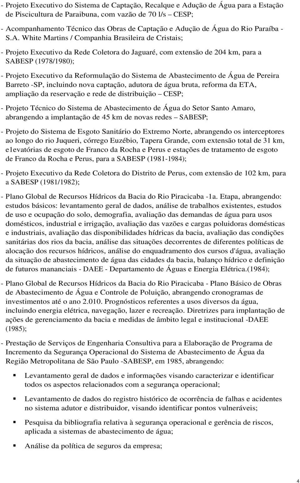 White Martins / Cmpanhia Brasileira de Cristais; - Prjet Executiv da Rede Cletra d Jaguaré, cm extensã de 204 km, para a SABESP (1978/1980); - Prjet Executiv da Refrmulaçã d Sistema de Abasteciment