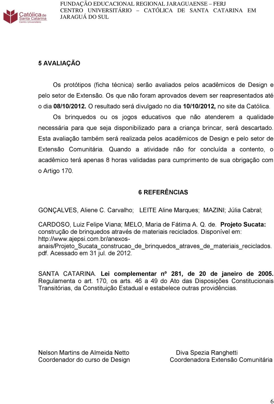 Os brinquedos ou os jogos educativos que não atenderem a qualidade necessária para que seja disponibilizado para a criança brincar, será descartado.