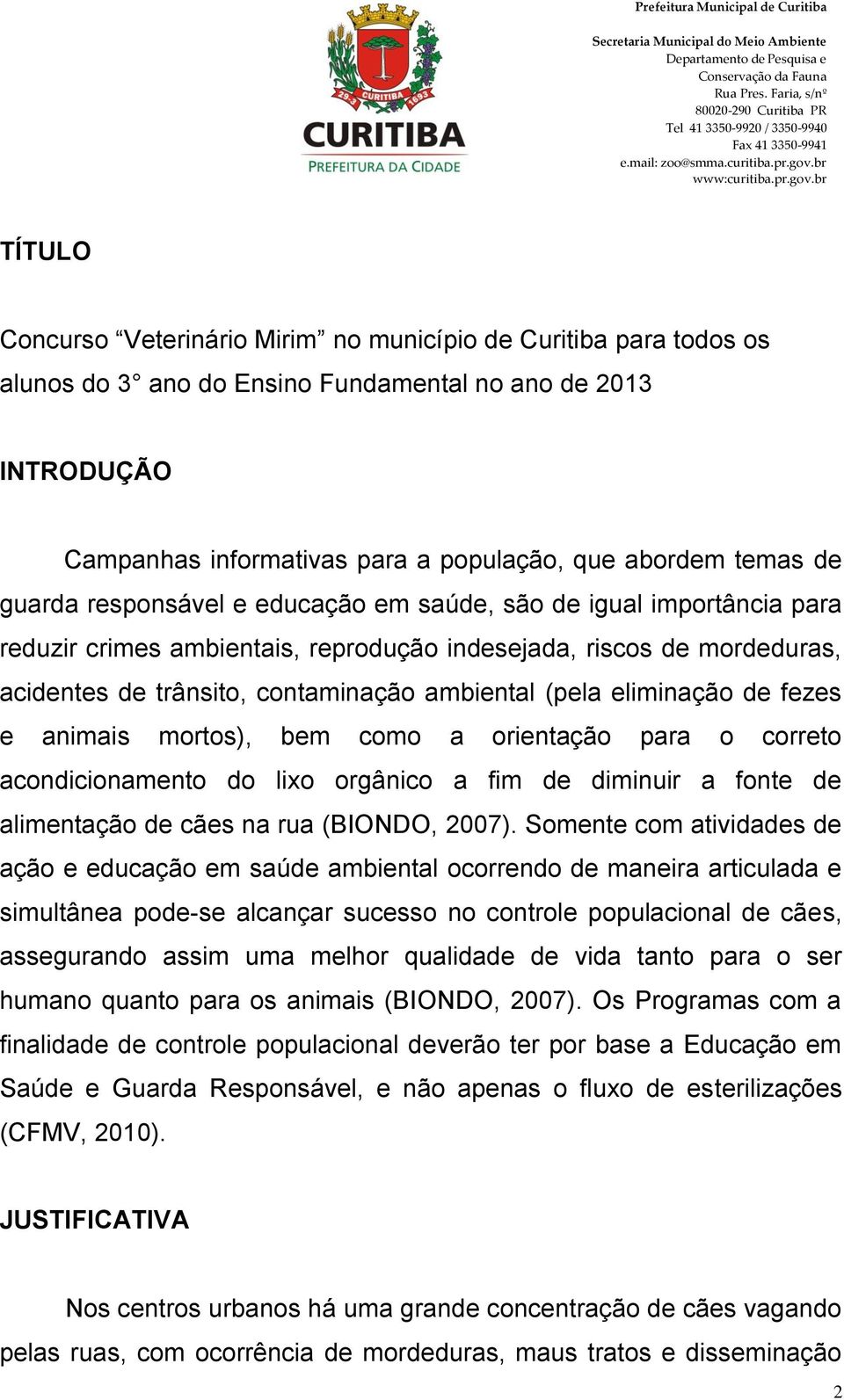 eliminação de fezes e animais mortos), bem como a orientação para o correto acondicionamento do lixo orgânico a fim de diminuir a fonte de alimentação de cães na rua (BIONDO, 2007).