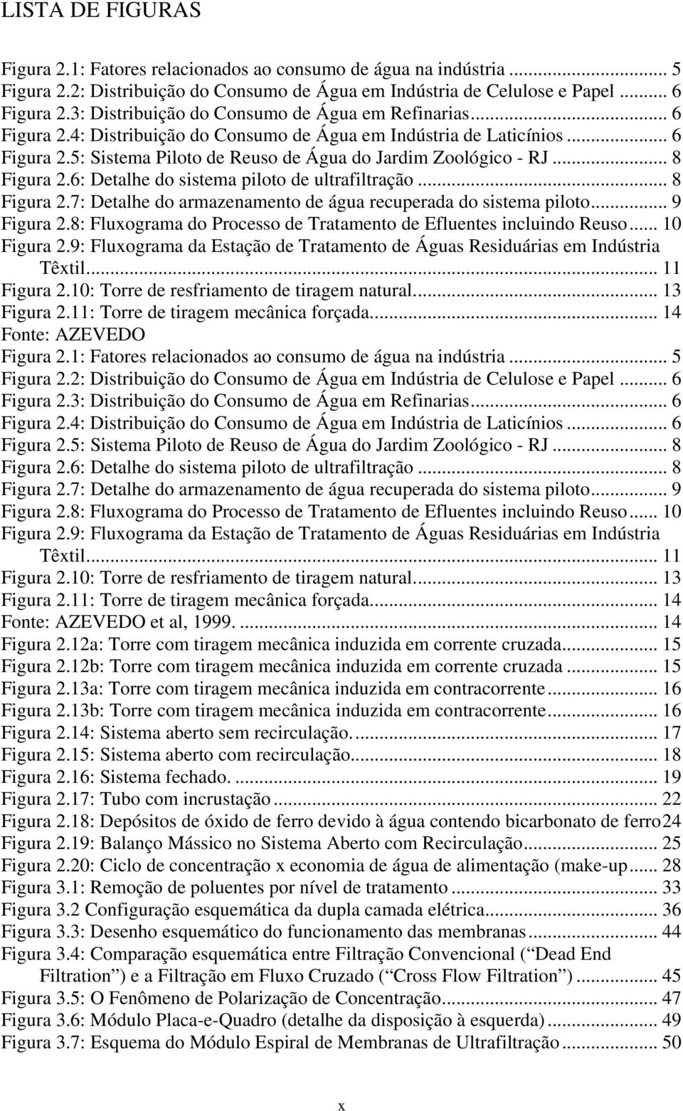 .. 8 Figura 2.6: Detalhe do sistema piloto de ultrafiltração... 8 Figura 2.7: Detalhe do armazenamento de água recuperada do sistema piloto... 9 Figura 2.