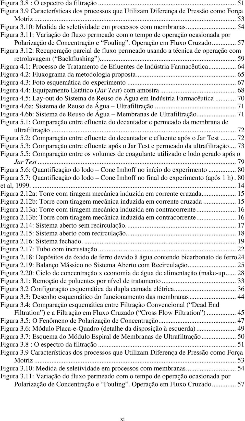 Operação em Fluxo Cruzado... 57 Figura 3.12: Recuperação parcial de fluxo permeado usando a técnica de operação com retrolavagem ( Backflushing )... 59 Figura 4.