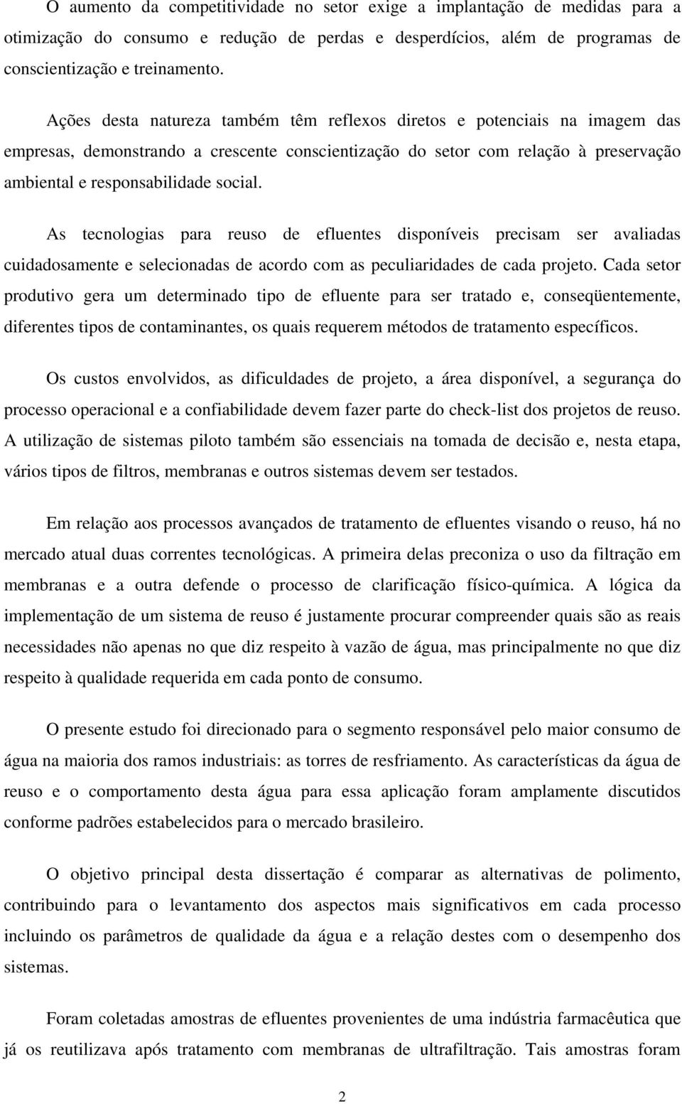 As tecnologias para reuso de efluentes disponíveis precisam ser avaliadas cuidadosamente e selecionadas de acordo com as peculiaridades de cada projeto.