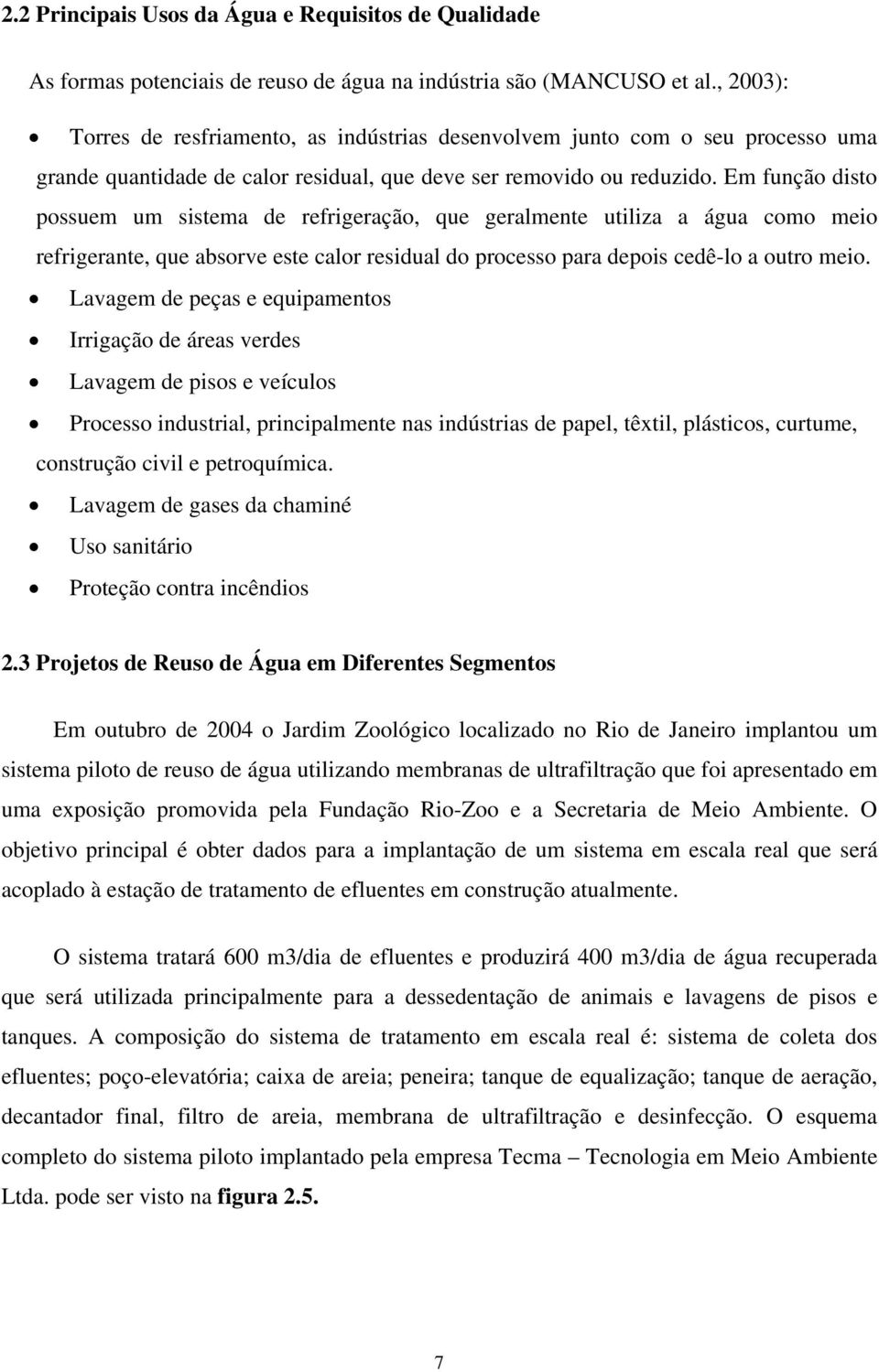 Em função disto possuem um sistema de refrigeração, que geralmente utiliza a água como meio refrigerante, que absorve este calor residual do processo para depois cedê-lo a outro meio.