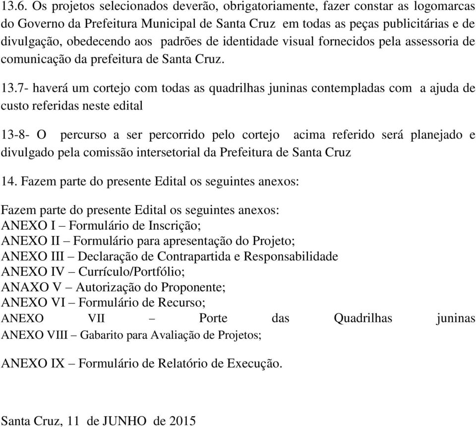 7- haverá um cortejo com todas as quadrilhas juninas contempladas com a ajuda de custo referidas neste edital 13-8- O percurso a ser percorrido pelo cortejo acima referido será planejado e divulgado