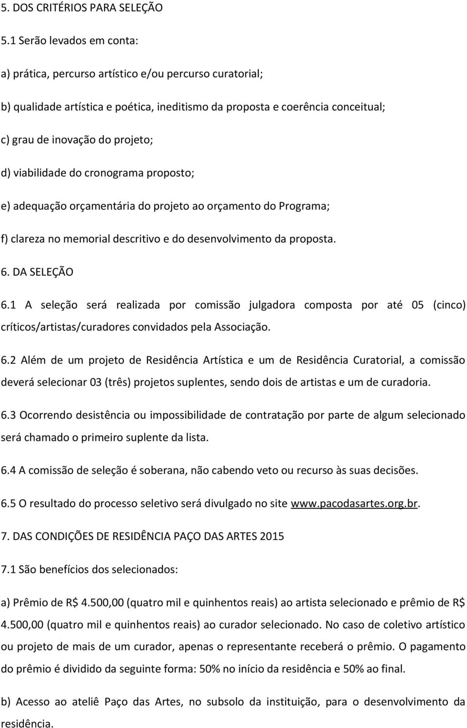 viabilidade do cronograma proposto; e) adequação orçamentária do projeto ao orçamento do Programa; f) clareza no memorial descritivo e do desenvolvimento da proposta. 6. DA SELEÇÃO 6.