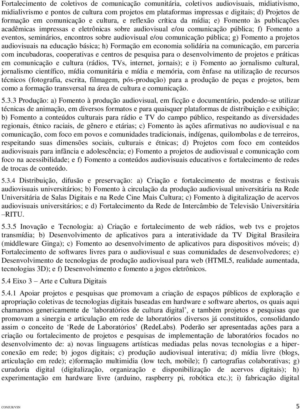 seminários, encontros sobre audiovisual e/ou comunicação pública; g) Fomento a projetos audiovisuais na educação básica; h) Formação em economia solidária na comunicação, em parceria com incubadoras,