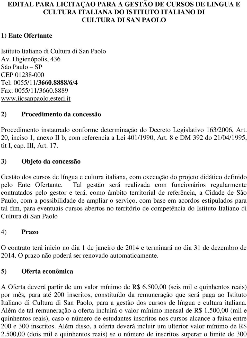 it 2) Procedimento da concessão Procedimento instaurado conforme determinação do Decreto Legislativo 163/2006, Art. 20, inciso 1, anexo II b, com referencia a Lei 401/1990, Art.