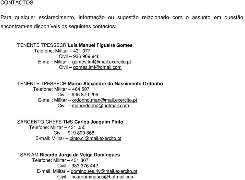 com TENENTE TPESSECR Marco Alexandre do Nascimento Ordonho Telefone: Militar 464 507 Civil 936 870 299 E-mail: Militar ordonho.man@mail.exercito.pt Civil manordonho@hotmail.