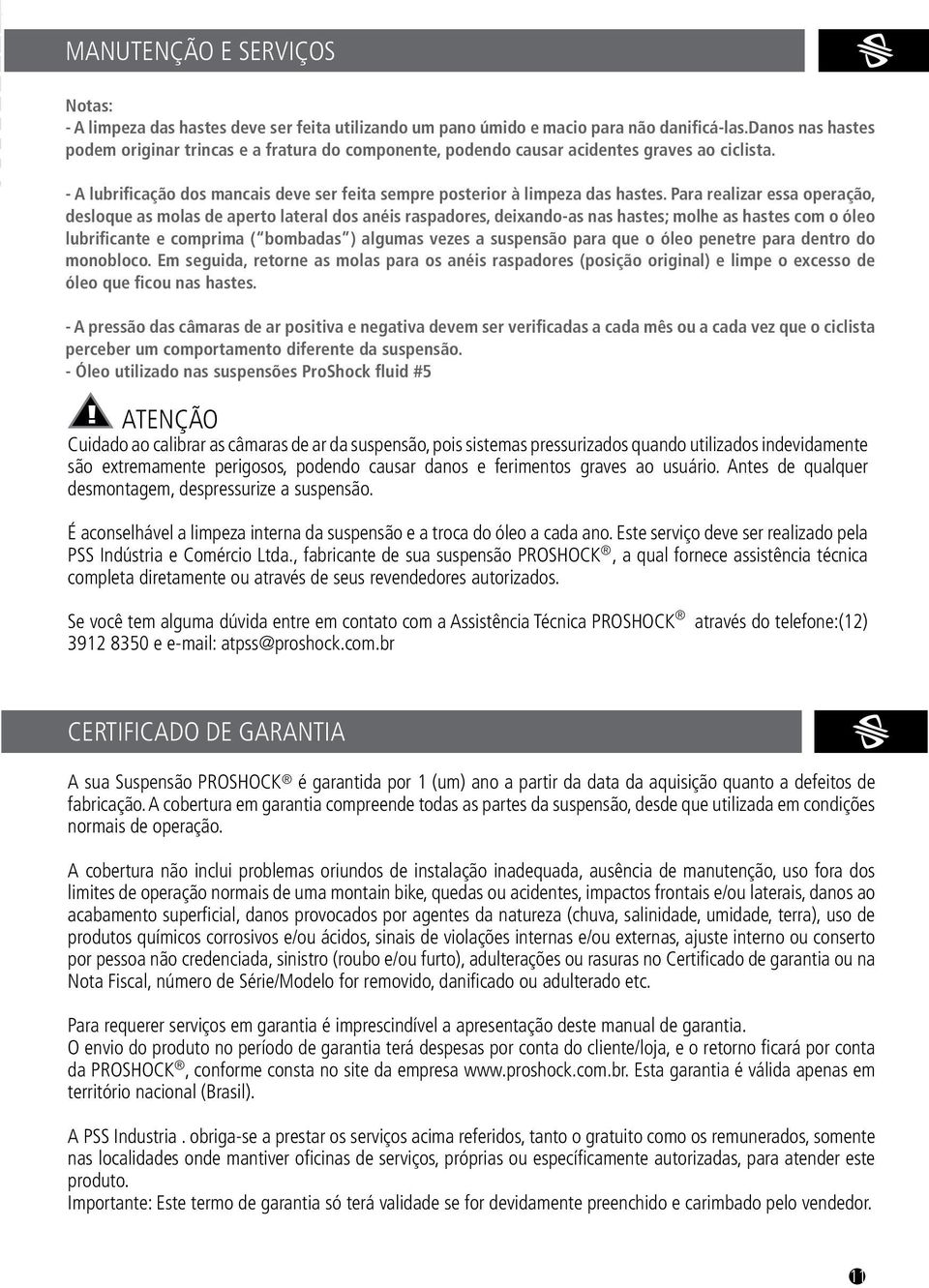 Para realizar essa operação, desloque as molas de aperto lateral dos anéis raspadores, deixando-as nas hastes; molhe as hastes com o óleo lubrificante e comprima ( bombadas ) algumas vezes a