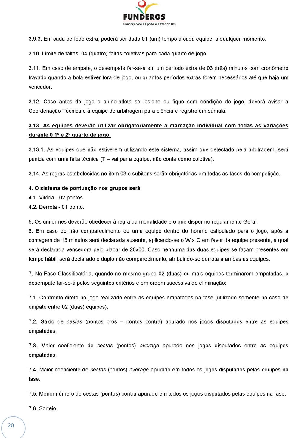 um vencedor. 3.12.. Caso antes do jogo o aluno-atleta se lesione ou fique sem condição de jogo, deverá avisar a Coordenação Técnica e à equipe de arbitragem para ciência e registro em súmula. 3.13.