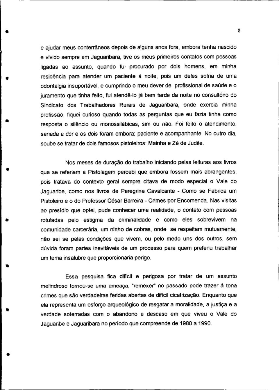 feito, fui atendê-lo já bem tarde da noite no consultório do Sindicato dos Trabalhadores Rurais de Jaguaribara, onde exercia minha profissão, fiquei curioso quando todas as perguntas que eu fazia