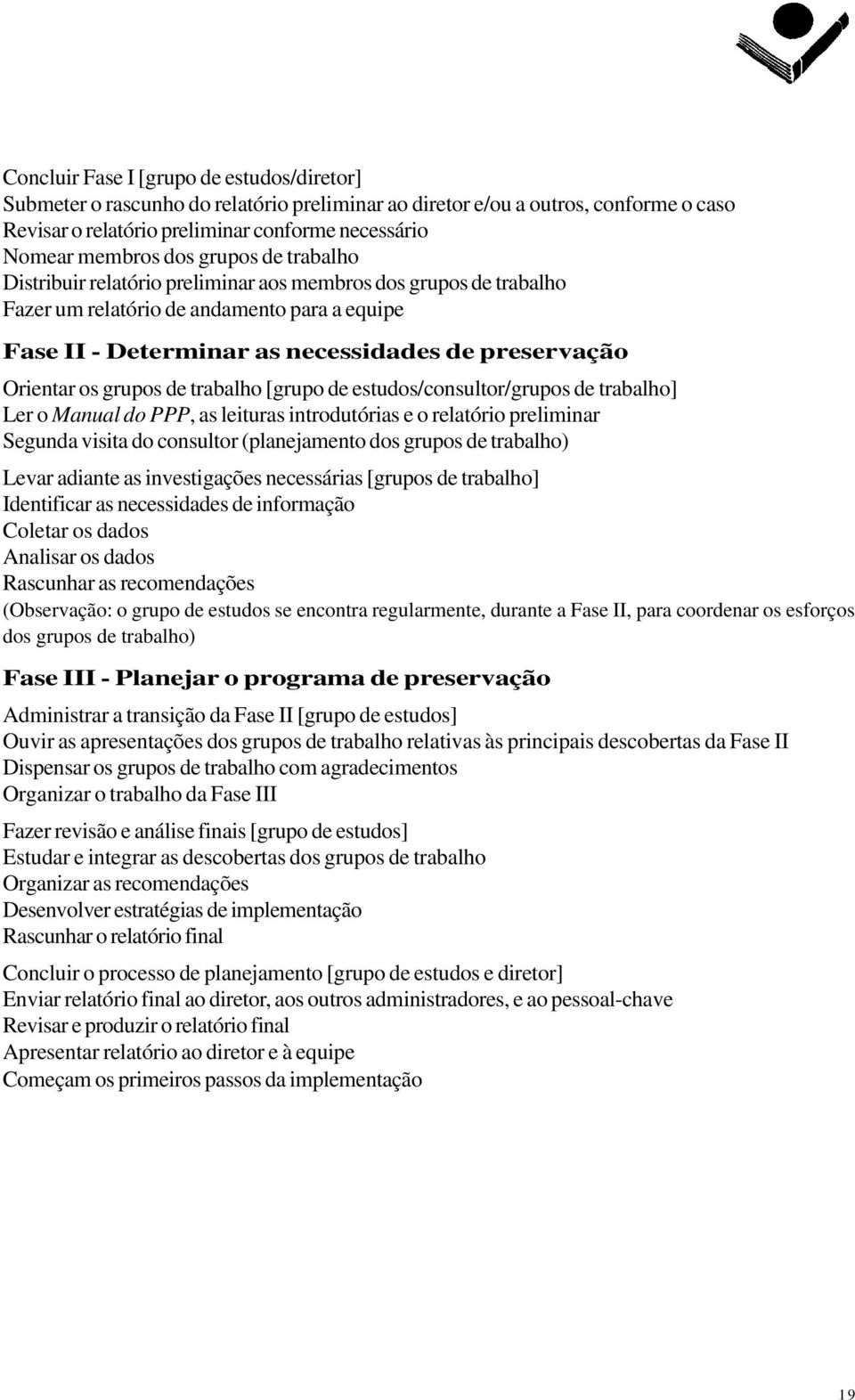 grupos de trabalho [grupo de estudos/consultor/grupos de trabalho] Ler o Manual do PPP, as leituras introdutórias e o relatório preliminar Segunda visita do consultor (planejamento dos grupos de