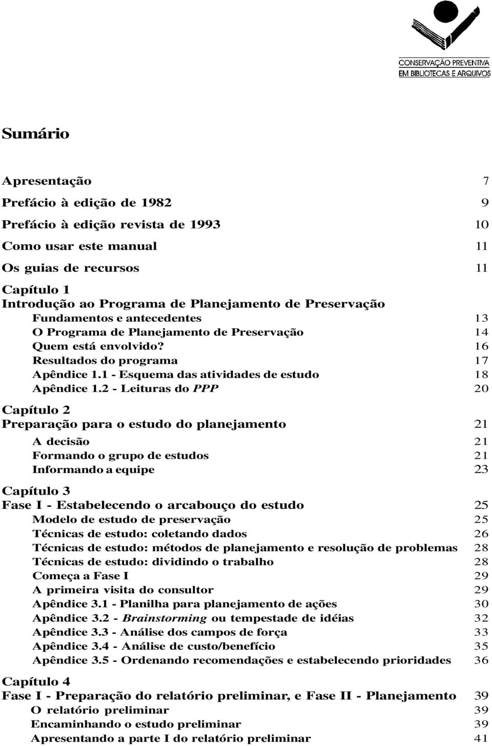 2 - Leituras do PPP 20 Capítulo 2 Preparação para o estudo do planejamento 21 A decisão 21 Formando o grupo de estudos 21 Informando a equipe 23 Capítulo 3 Fase I - Estabelecendo o arcabouço do