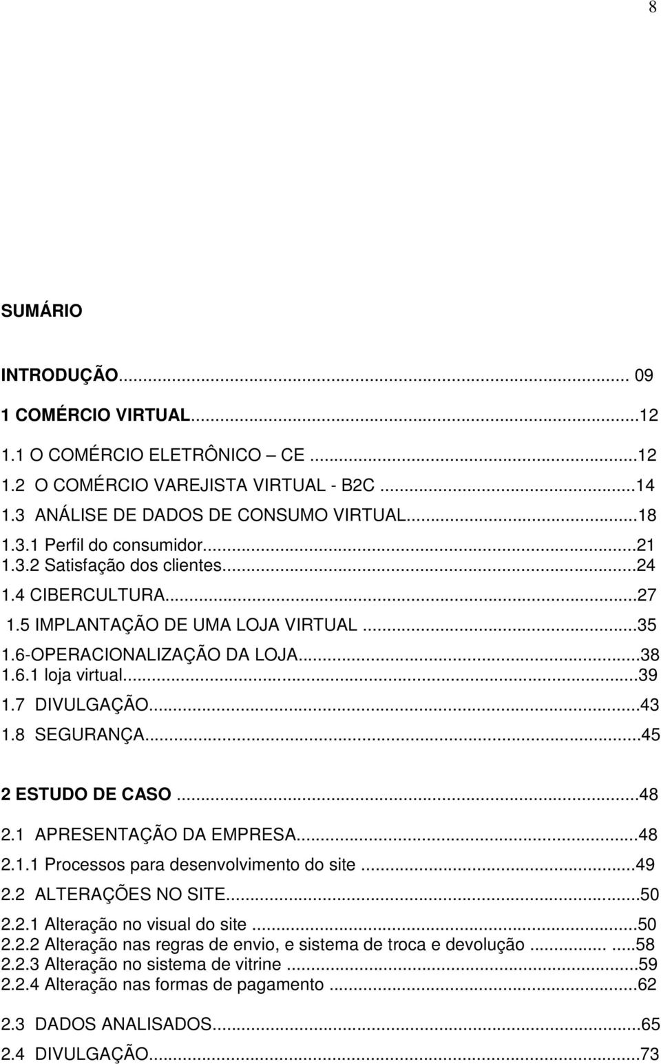 ..45 2 ESTUDO DE CASO...48 2.1 APRESENTAÇÃO DA EMPRESA...48 2.1.1 Processos para desenvolvimento do site...49 2.2 ALTERAÇÕES NO SITE...50 2.2.1 Alteração no visual do site...50 2.2.2 Alteração nas regras de envio, e sistema de troca e devolução.