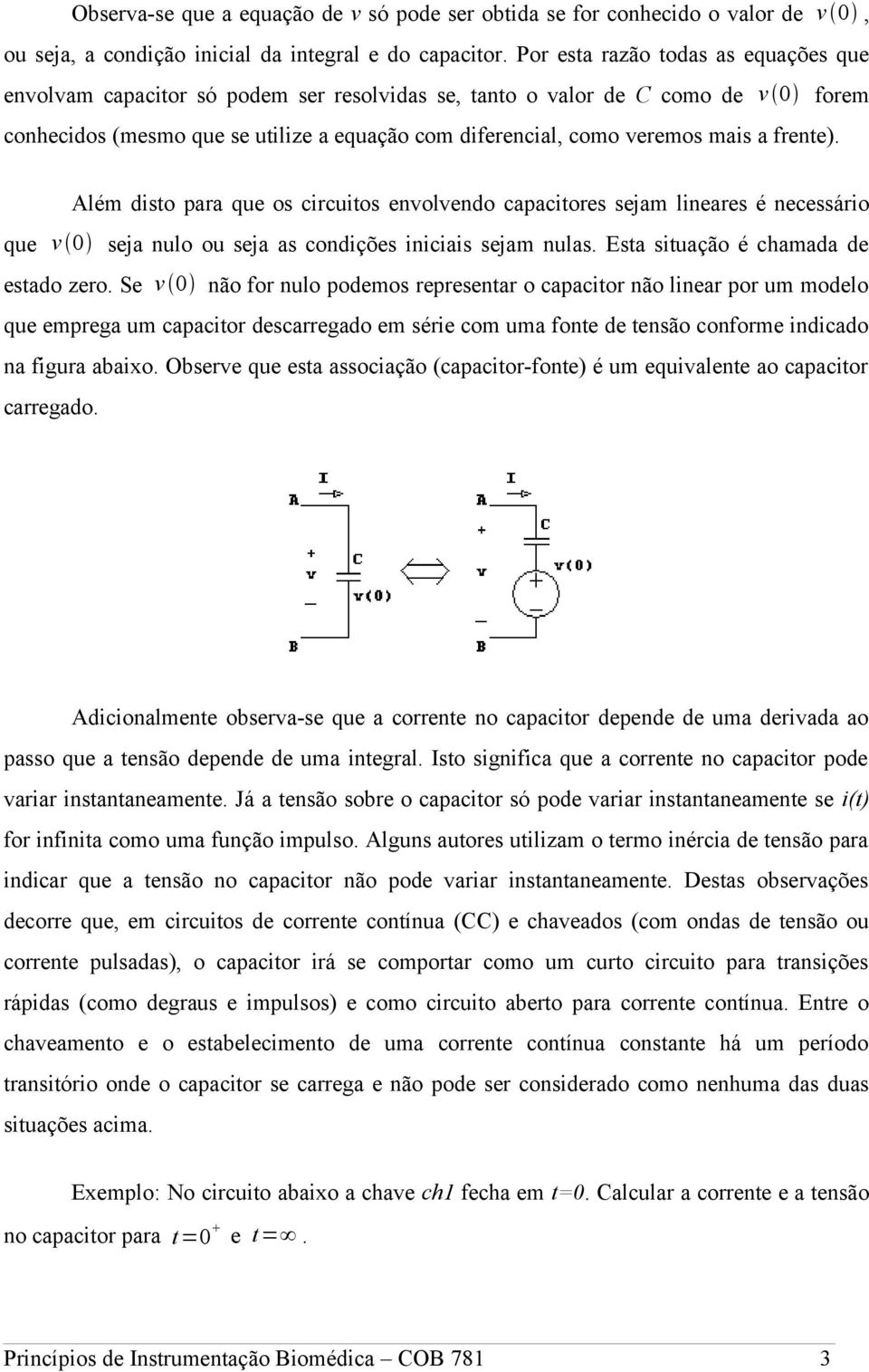 a frente). Além disto para que os circuitos envolvendo capacitores sejam lineares é necessário que v 0 seja nulo ou seja as condições iniciais sejam nulas. Esta situação é chamada de estado zero.