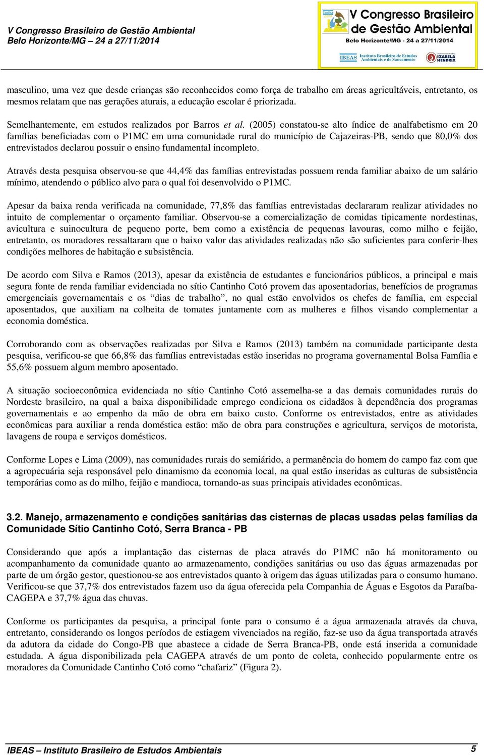 (2005) constatou-se alto índice de analfabetismo em 20 famílias beneficiadas com o P1MC em uma comunidade rural do município de Cajazeiras-PB, sendo que 80,0% dos entrevistados declarou possuir o