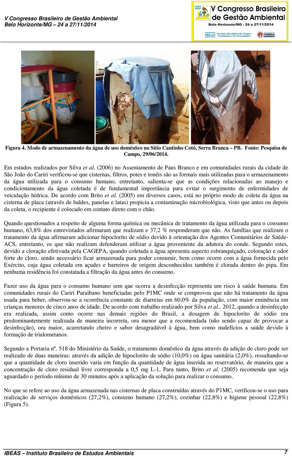 (2006) no Assentamento de Paus Branco e em comunidades rurais da cidade de São João do Cariri verificou-se que cisternas, filtros, potes e tonéis são as formais mais utilizadas para o armazenamento