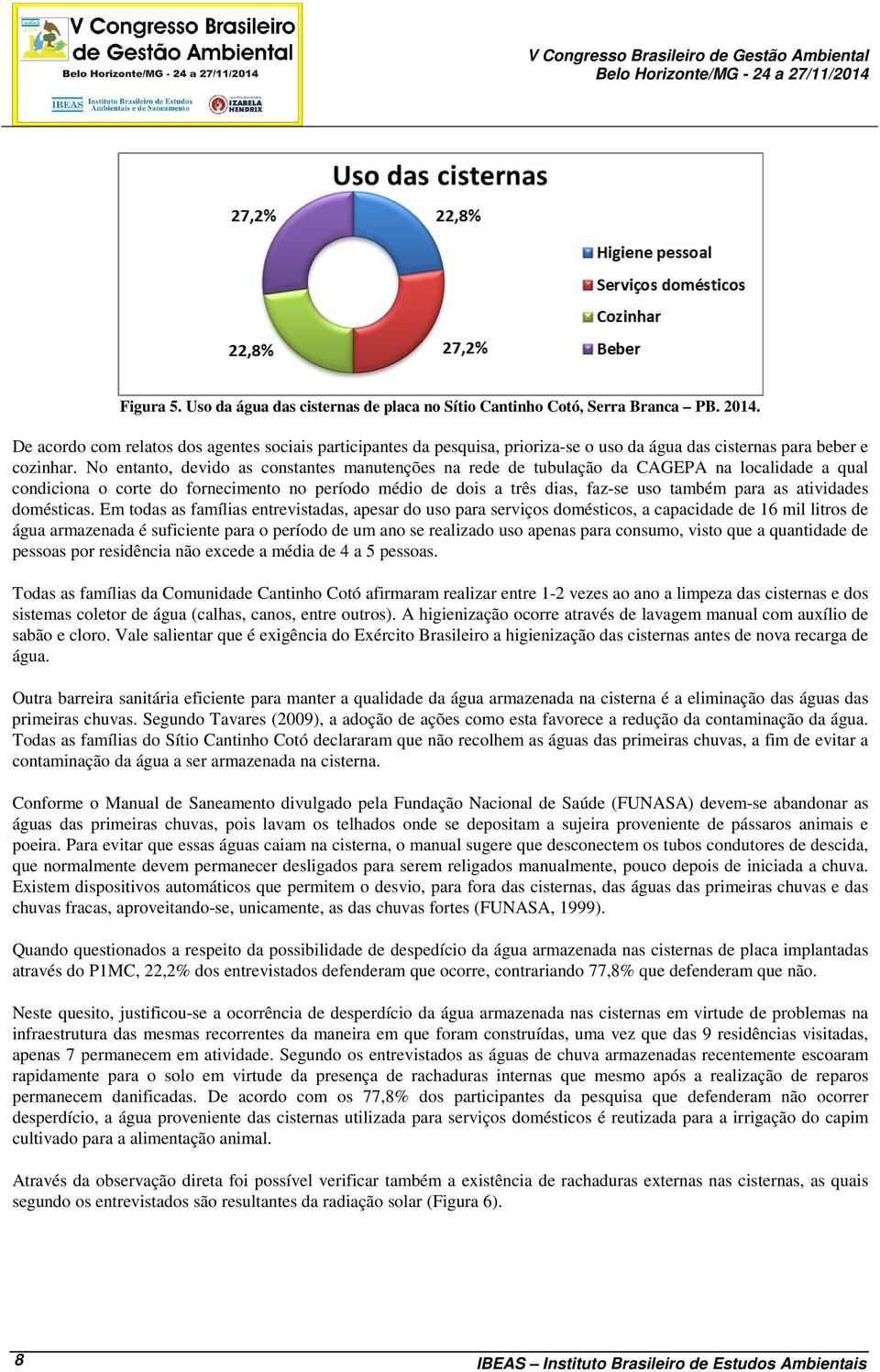 No entanto, devido as constantes manutenções na rede de tubulação da CAGEPA na localidade a qual condiciona o corte do fornecimento no período médio de dois a três dias, faz-se uso também para as