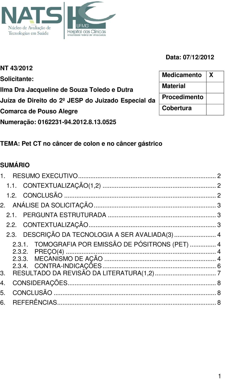 .. 2 2. ANÁLISE DA SOLICITAÇÃO... 3 2.1. PERGUNTA ESTRUTURADA... 3 2.2. CONTEXTUALIZAÇÃO... 3 2.3. DESCRIÇÃO DA TECNOLOGIA A SER AVALIADA(3)... 4 2.3.1. TOMOGRAFIA POR EMISSÃO DE PÓSITRONS (PET).