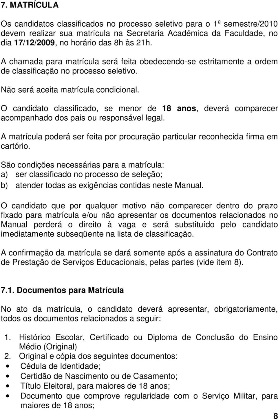 O candidato classificado, se menor de 18 anos, deverá comparecer acompanhado dos pais ou responsável legal. A matrícula poderá ser feita por procuração particular reconhecida firma em cartório.