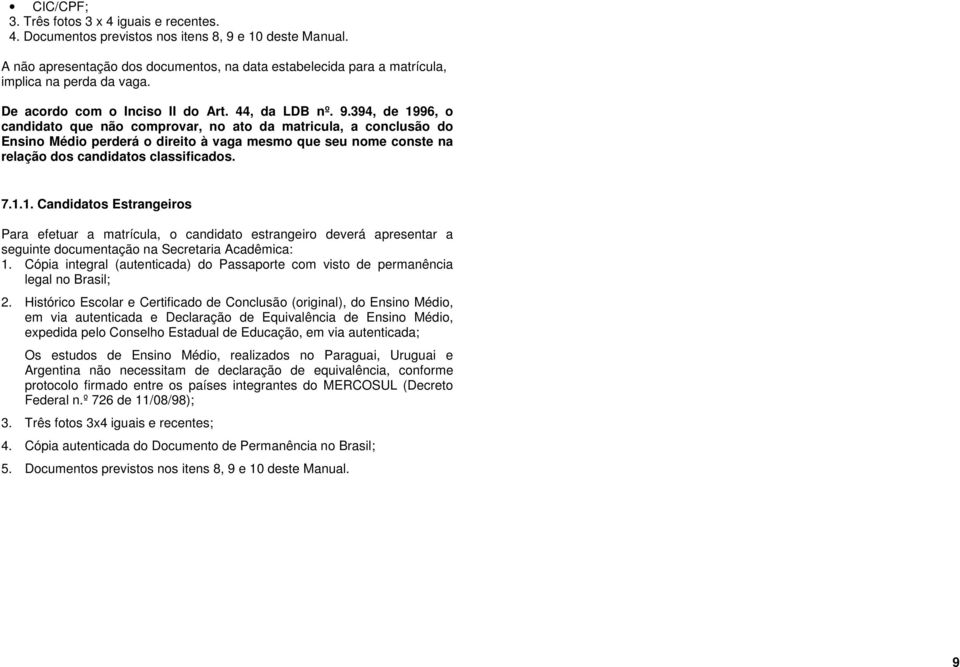 394, de 1996, o candidato que não comprovar, no ato da matricula, a conclusão do Ensino Médio perderá o direito à vaga mesmo que seu nome conste na relação dos candidatos classificados. 7.1.1. Candidatos Estrangeiros Para efetuar a matrícula, o candidato estrangeiro deverá apresentar a seguinte documentação na Secretaria Acadêmica: 1.