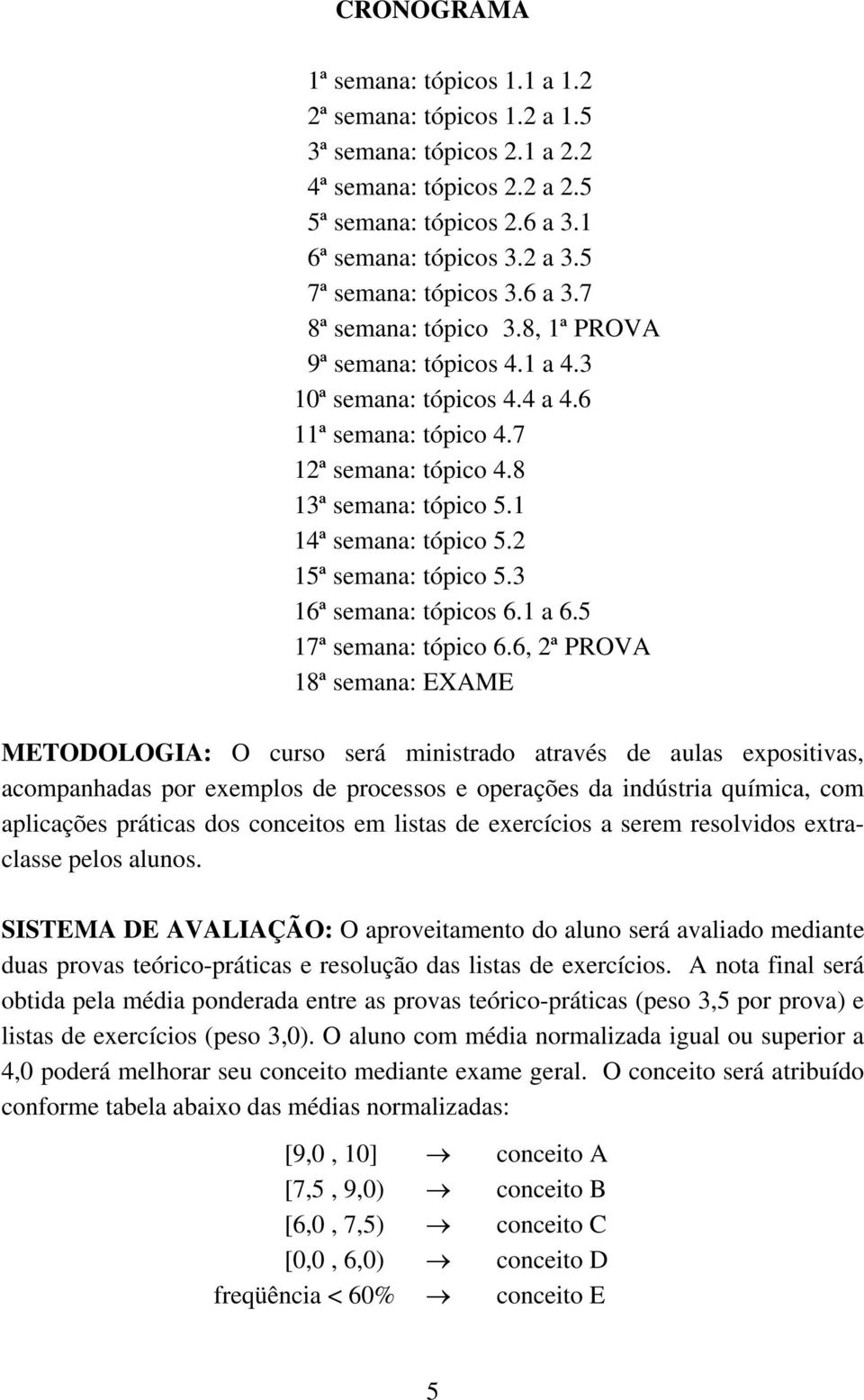 6, ª PROVA 8ª semaa: EXAME METODOLOGIA: O curso será msrado aravés de aulas eposvas, acompaadas por eemplos de processos e operações da dúsra químca, com aplcações prácas dos coceos em lsas de