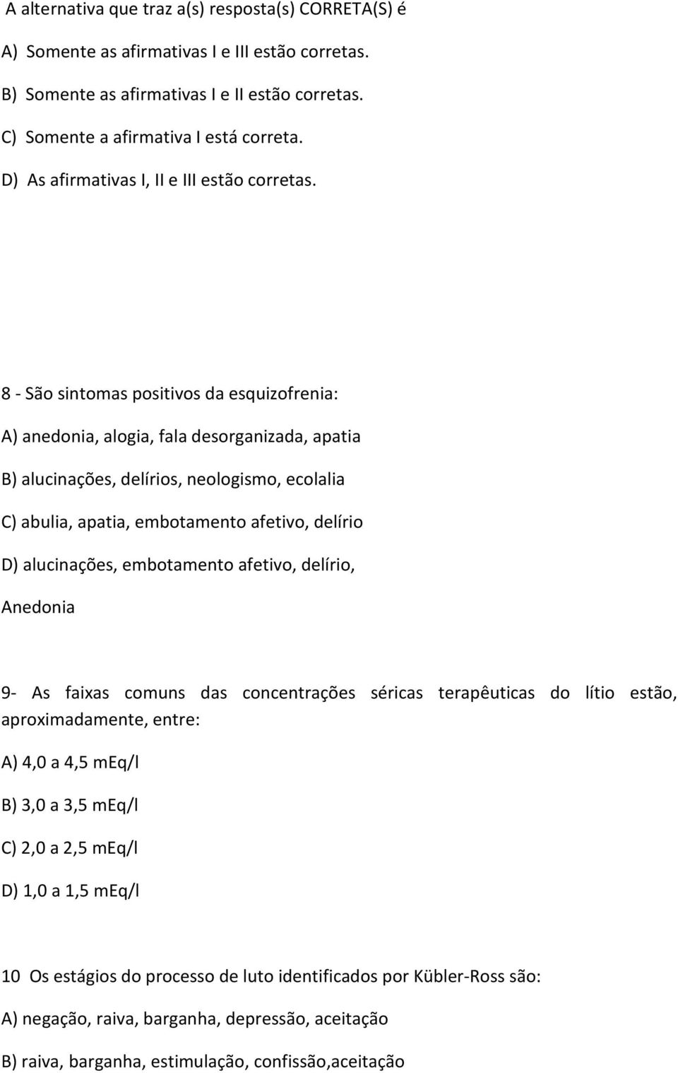 8 - São sintomas positivos da esquizofrenia: A) anedonia, alogia, fala desorganizada, apatia B) alucinações, delírios, neologismo, ecolalia C) abulia, apatia, embotamento afetivo, delírio D)