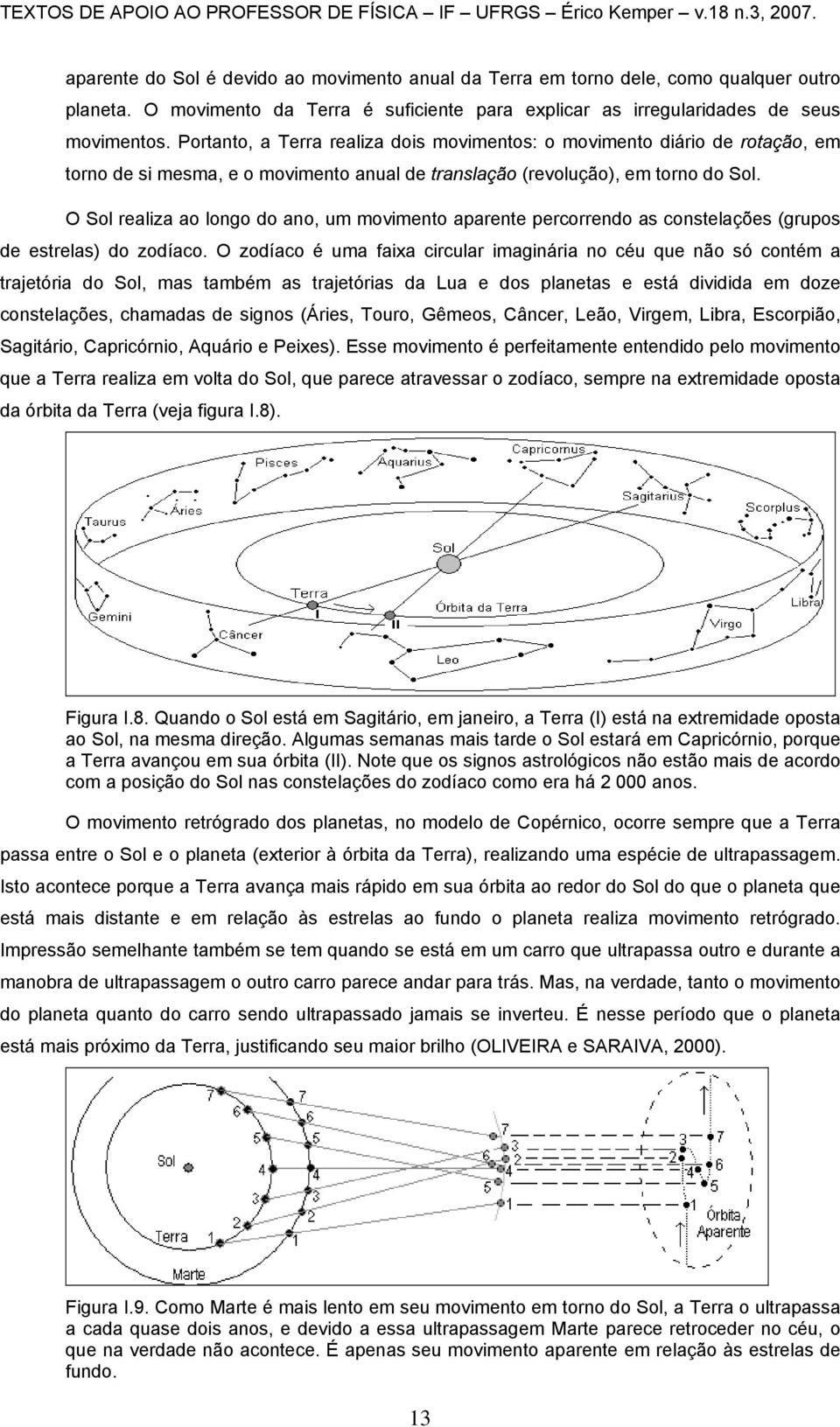 O Sol realiza ao longo do ano, um movimento aparente percorrendo as constelações (grupos de estrelas) do zodíaco.