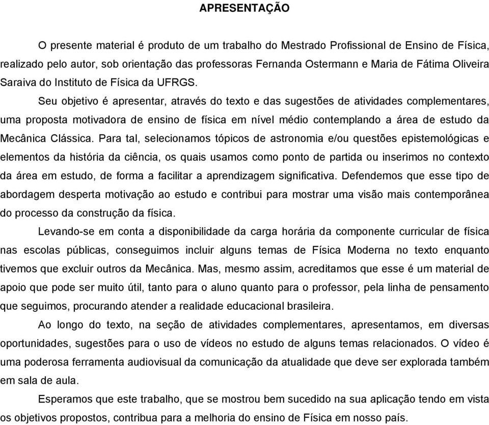 Seu objetivo é apresentar, através do texto e das sugestões de atividades complementares, uma proposta motivadora de ensino de física em nível médio contemplando a área de estudo da Mecânica Clássica.