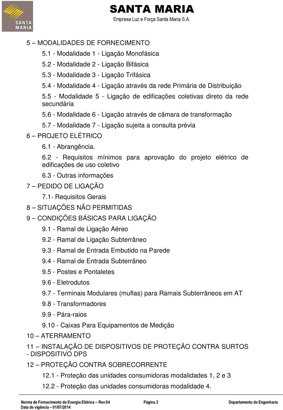 6 - Modalidade 6 - Ligação através de câmara de transformação 5.7 - Modalidade 7 - Ligação sujeita a consulta prévia 6 PROJETO ELÉTRICO 6.1 - Abrangência. 6.2 - Requisitos mínimos para aprovação do projeto elétrico de edificações de uso coletivo 6.