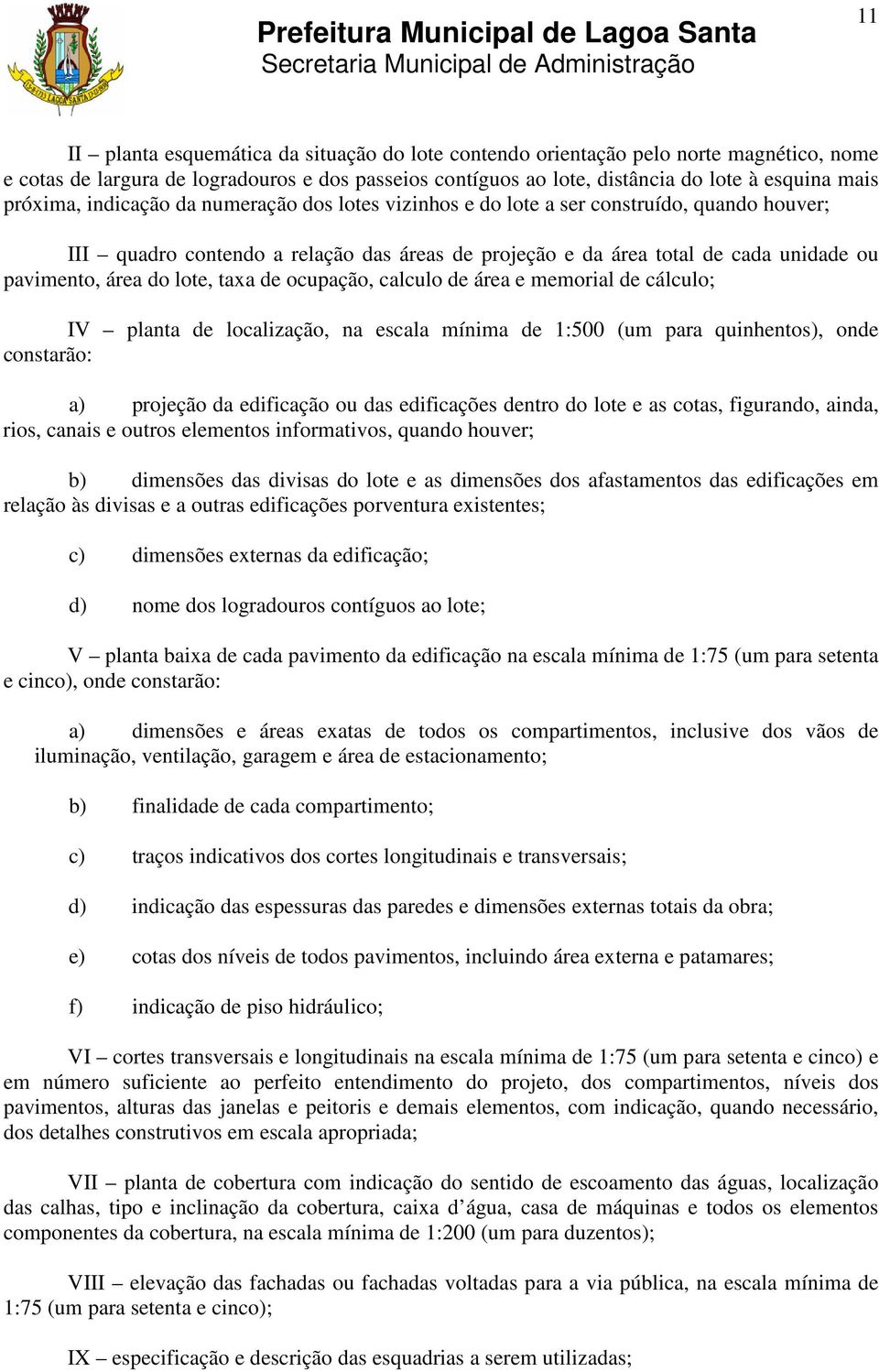 lote, taxa de ocupação, calculo de área e memorial de cálculo; IV planta de localização, na escala mínima de 1:500 (um para quinhentos), onde constarão: a) projeção da edificação ou das edificações