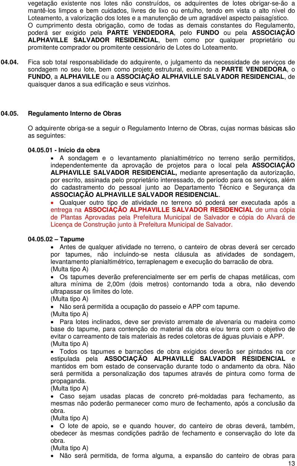 O cumprimento desta obrigação, como de todas as demais constantes do Regulamento, poderá ser exigido pela PARTE VENDEDORA, pelo FUNDO ou pela ASSOCIAÇÃO ALPHAVILLE SALVADOR RESIDENCIAL, bem como por