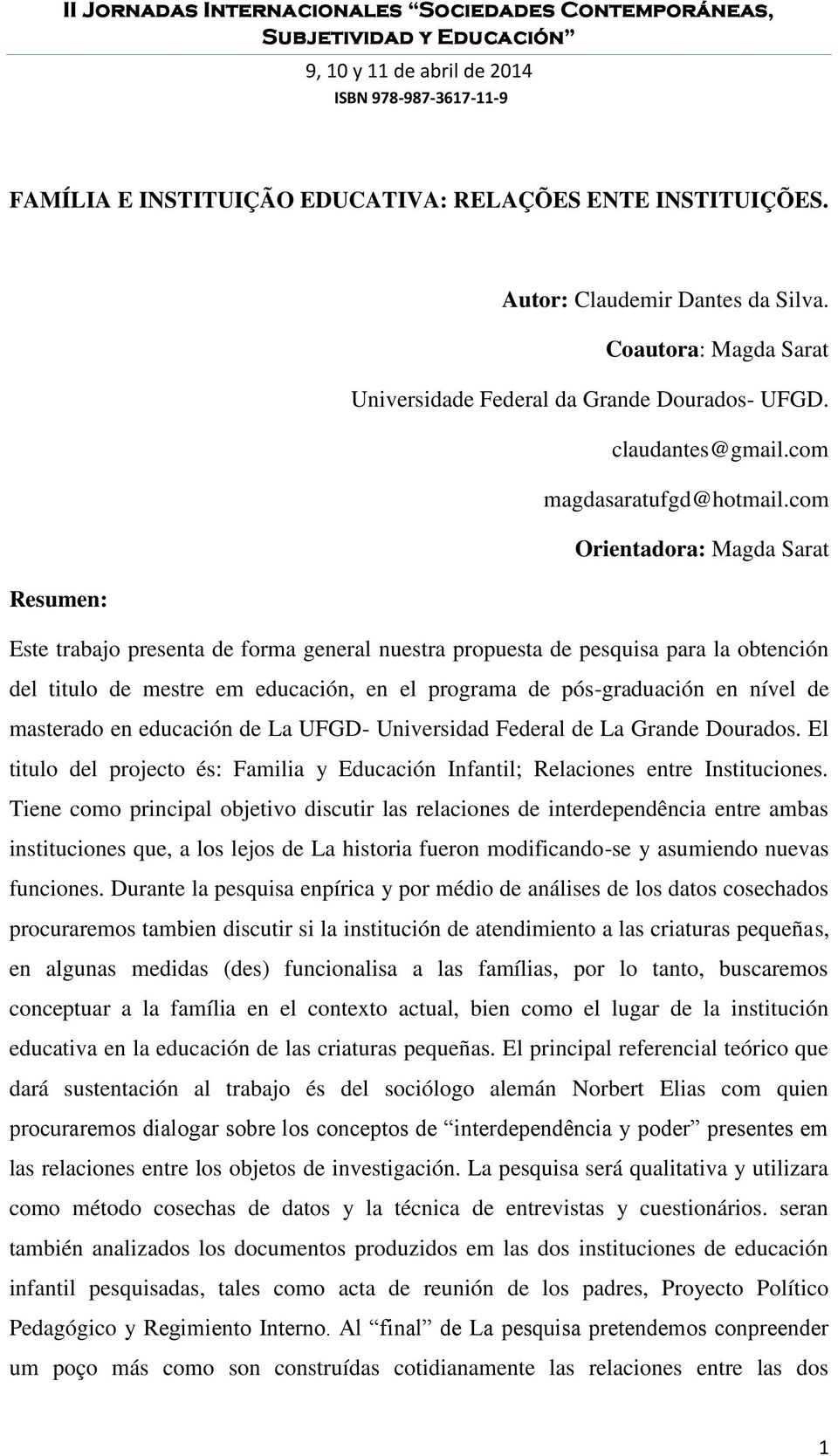 com Orientadora: Magda Sarat Resumen: Este trabajo presenta de forma general nuestra propuesta de pesquisa para la obtención del titulo de mestre em educación, en el programa de pós-graduación en