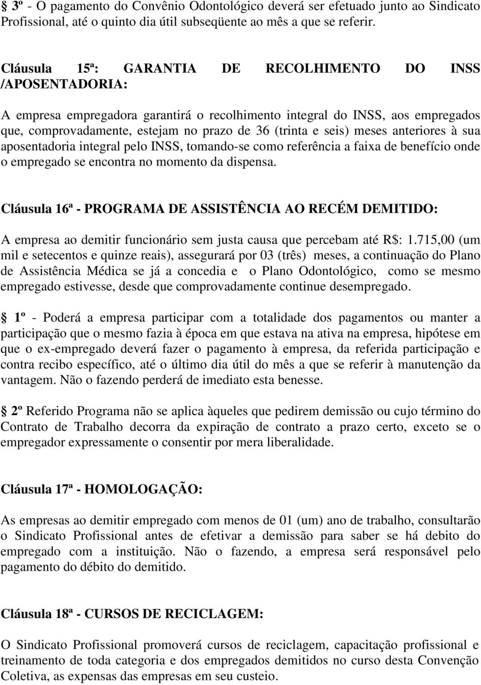 seis) meses anteriores à sua aposentadoria integral pelo INSS, tomando-se como referência a faixa de benefício onde o empregado se encontra no momento da dispensa.