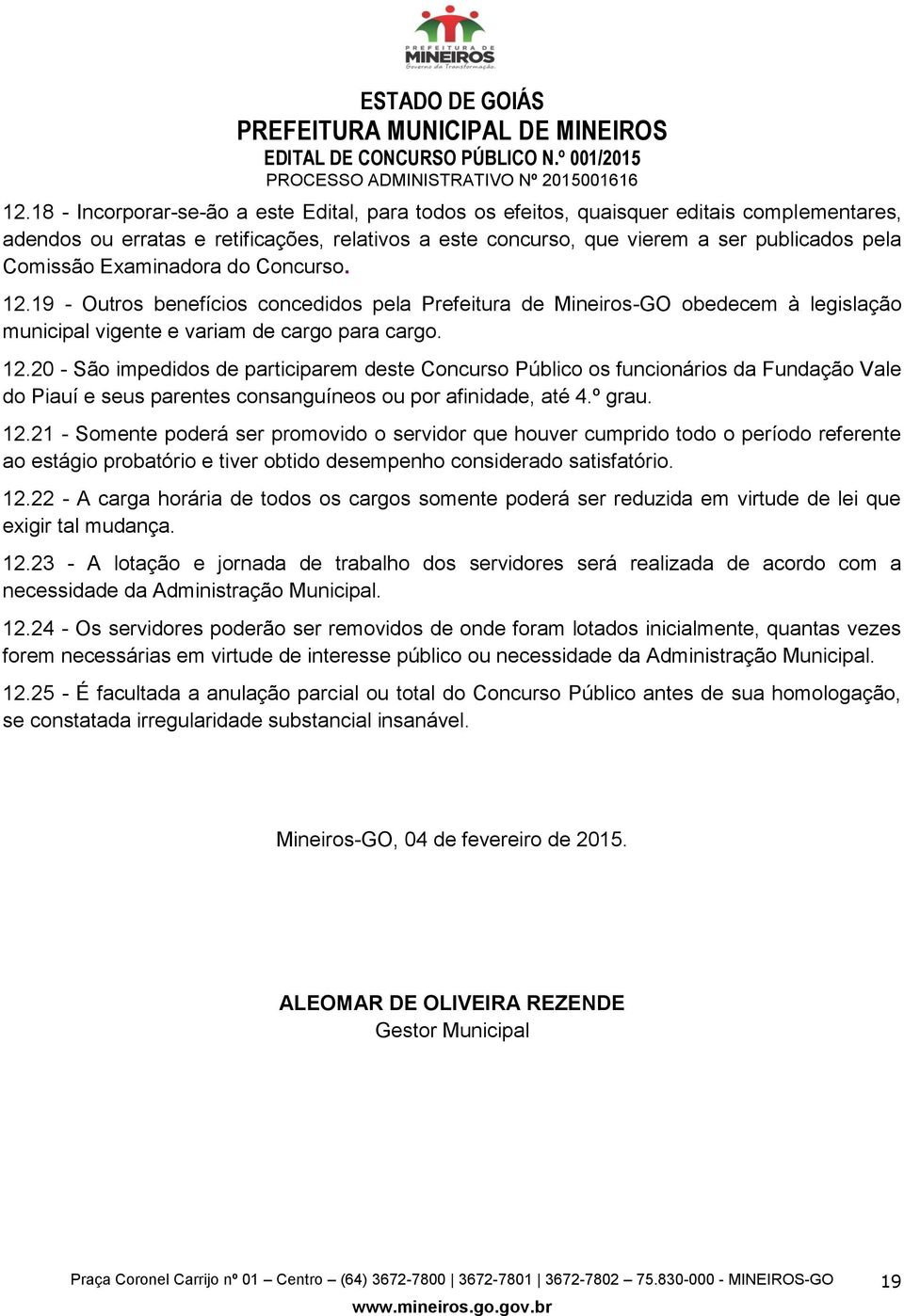 Examinadora do Concurso. 12.19 - Outros benefícios concedidos pela Prefeitura de Mineiros-GO obedecem à legislação municipal vigente e variam de cargo para cargo. 12.20 - São impedidos de participarem deste Concurso Público os funcionários da Fundação Vale do Piauí e seus parentes consanguíneos ou por afinidade, até 4.