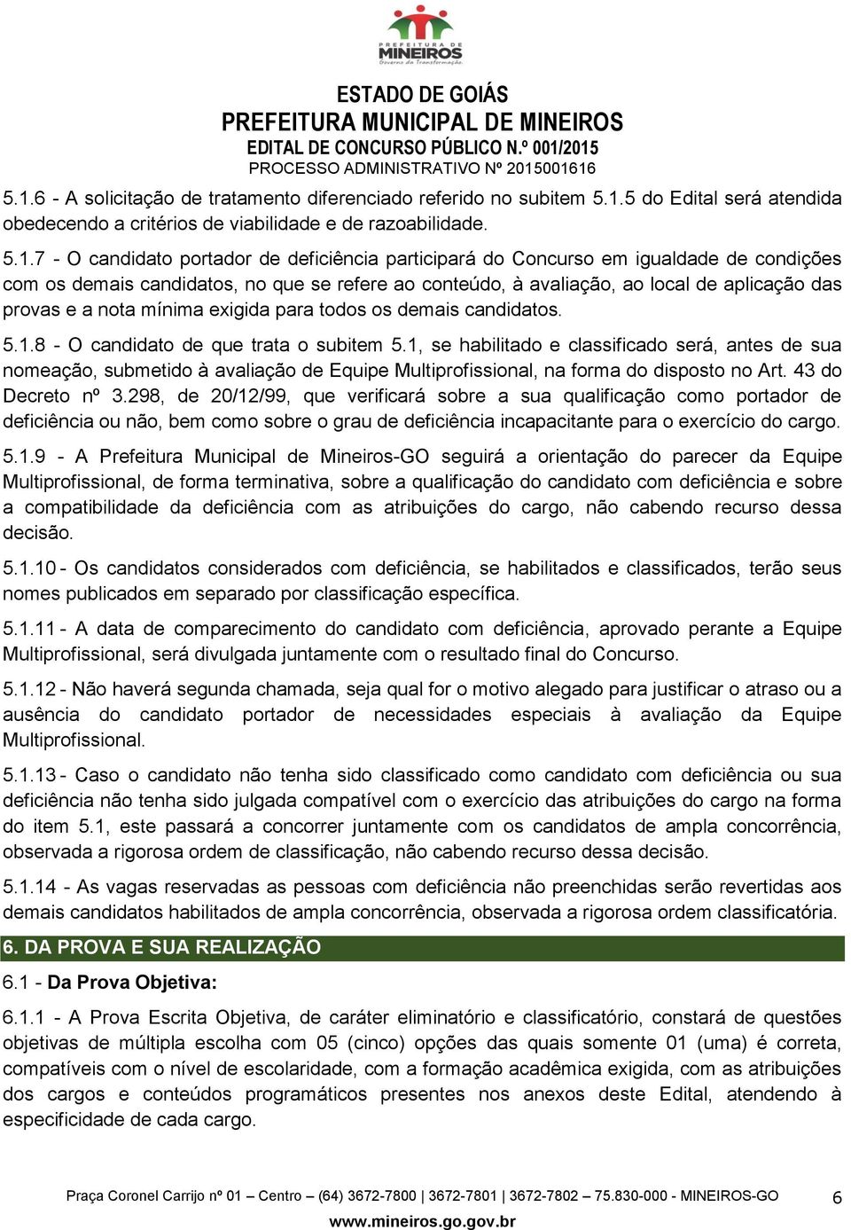 deficiência participará do Concurso em igualdade de condições com os demais candidatos, no que se refere ao conteúdo, à avaliação, ao local de aplicação das provas e a nota mínima exigida para todos