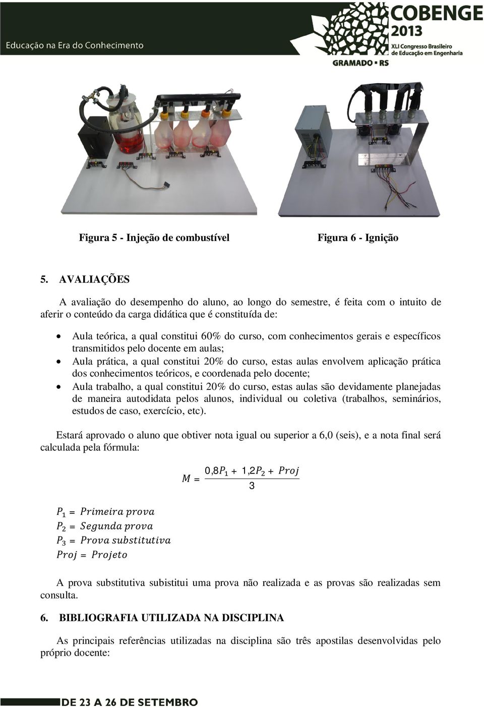 constitui 60% do curso, com conhecimentos gerais e específicos transmitidos pelo docente em aulas; Aula prática, a qual constitui 20% do curso, estas aulas envolvem aplicação prática dos