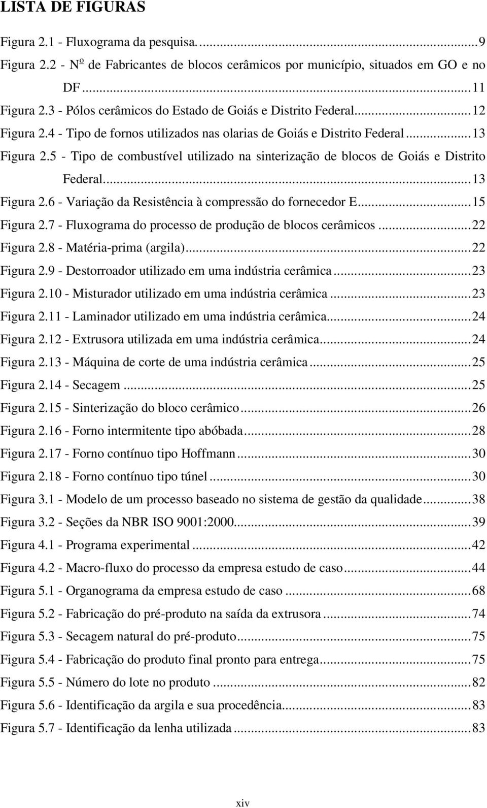 5 - Tipo de combustível utilizado na sinterização de blocos de Goiás e Distrito Federal...13 Figura 2.6 - Variação da Resistência à compressão do fornecedor E...15 Figura 2.