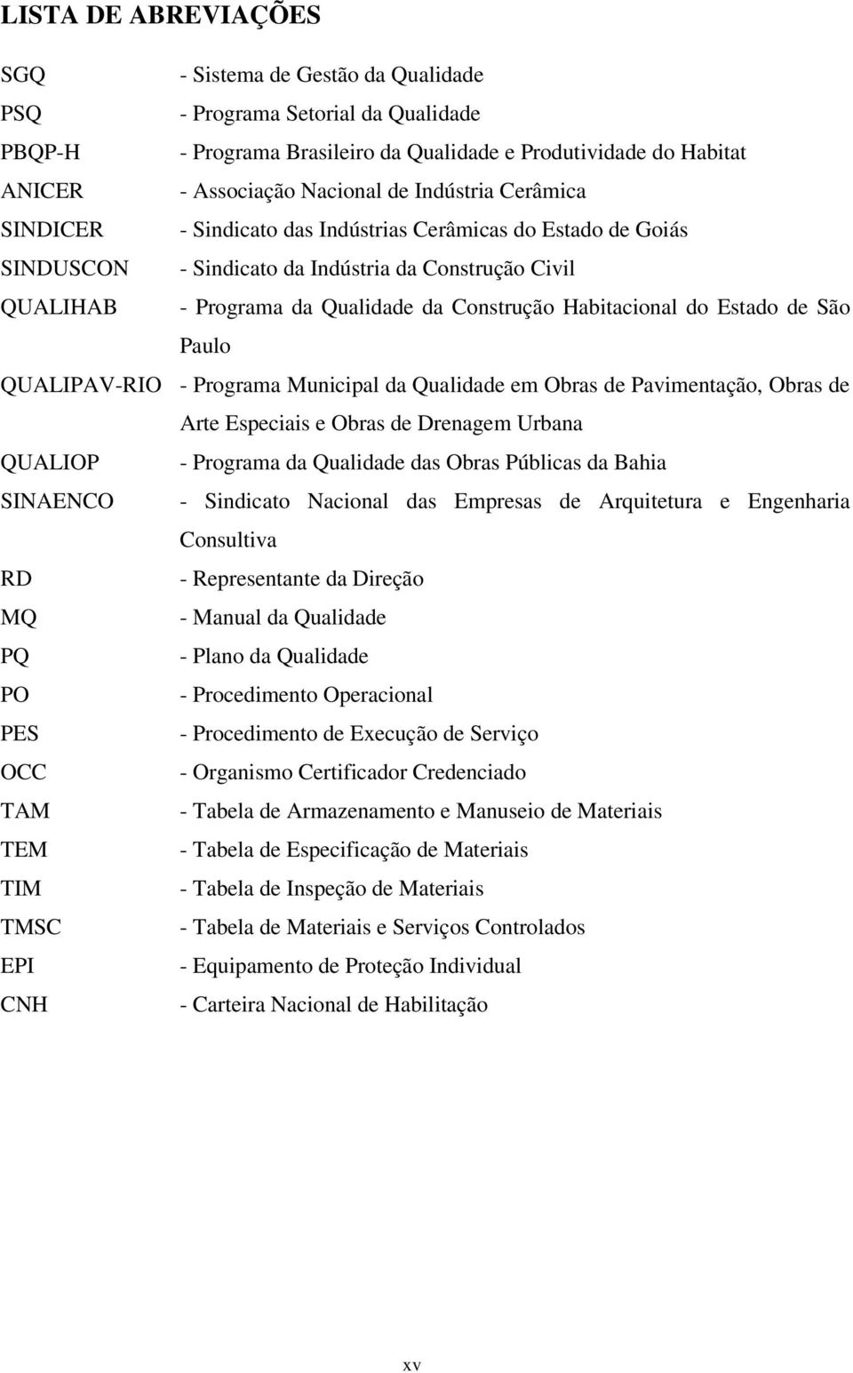 do Estado de São Paulo QUALIPAV-RIO - Programa Municipal da Qualidade em Obras de Pavimentação, Obras de Arte Especiais e Obras de Drenagem Urbana QUALIOP - Programa da Qualidade das Obras Públicas