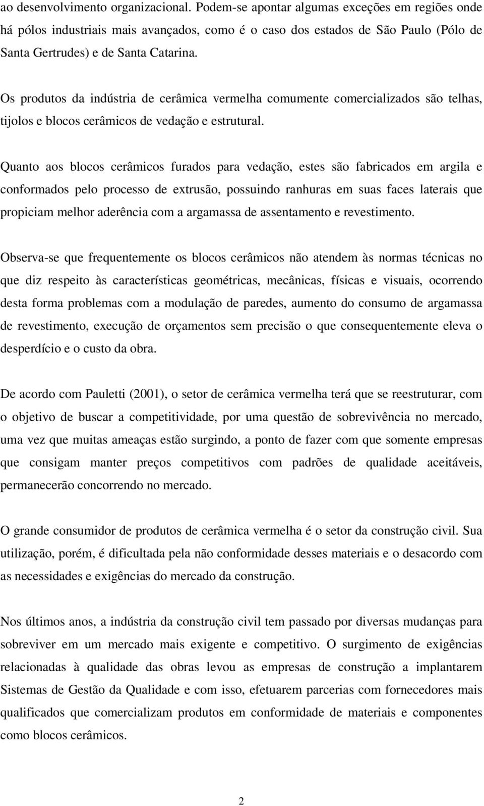 Os produtos da indústria de cerâmica vermelha comumente comercializados são telhas, tijolos e blocos cerâmicos de vedação e estrutural.