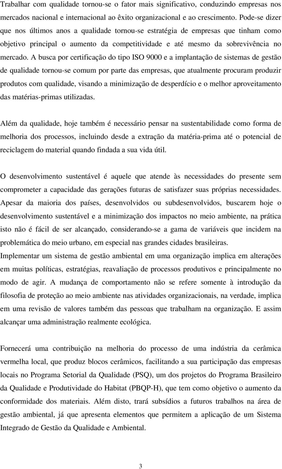 A busca por certificação do tipo ISO 9000 e a implantação de sistemas de gestão de qualidade tornou-se comum por parte das empresas, que atualmente procuram produzir produtos com qualidade, visando a