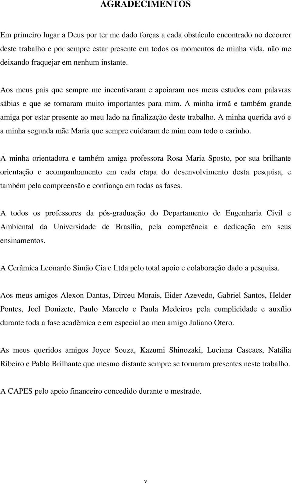 A minha irmã e também grande amiga por estar presente ao meu lado na finalização deste trabalho. A minha querida avó e a minha segunda mãe Maria que sempre cuidaram de mim com todo o carinho.