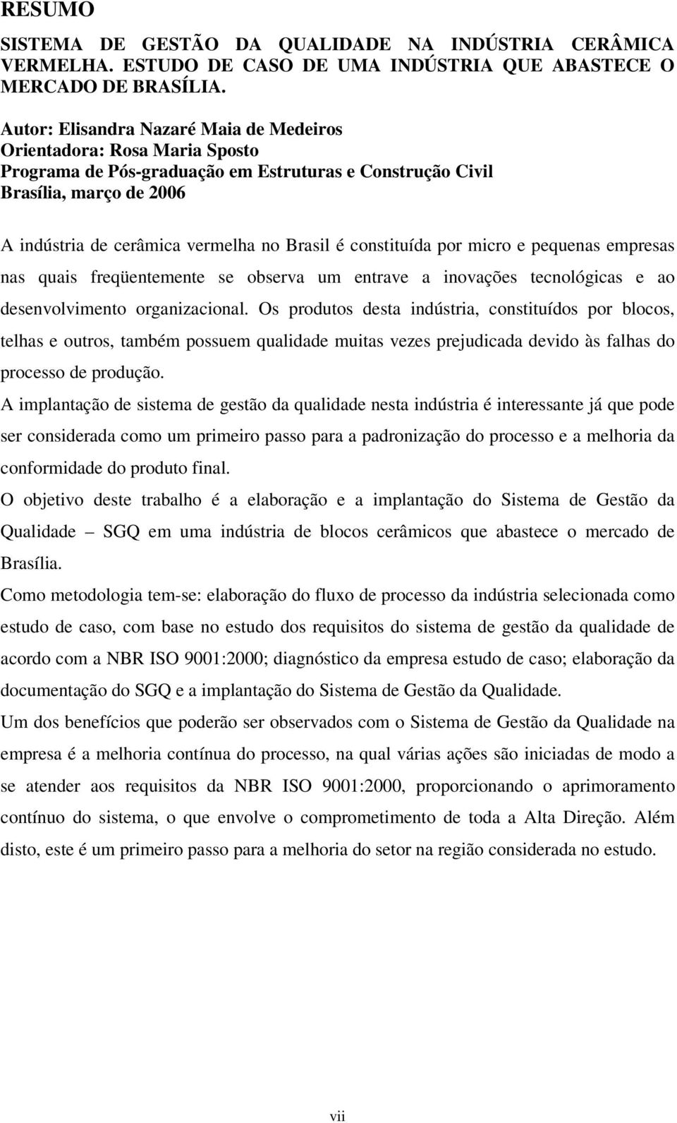 constituída por micro e pequenas empresas nas quais freqüentemente se observa um entrave a inovações tecnológicas e ao desenvolvimento organizacional.