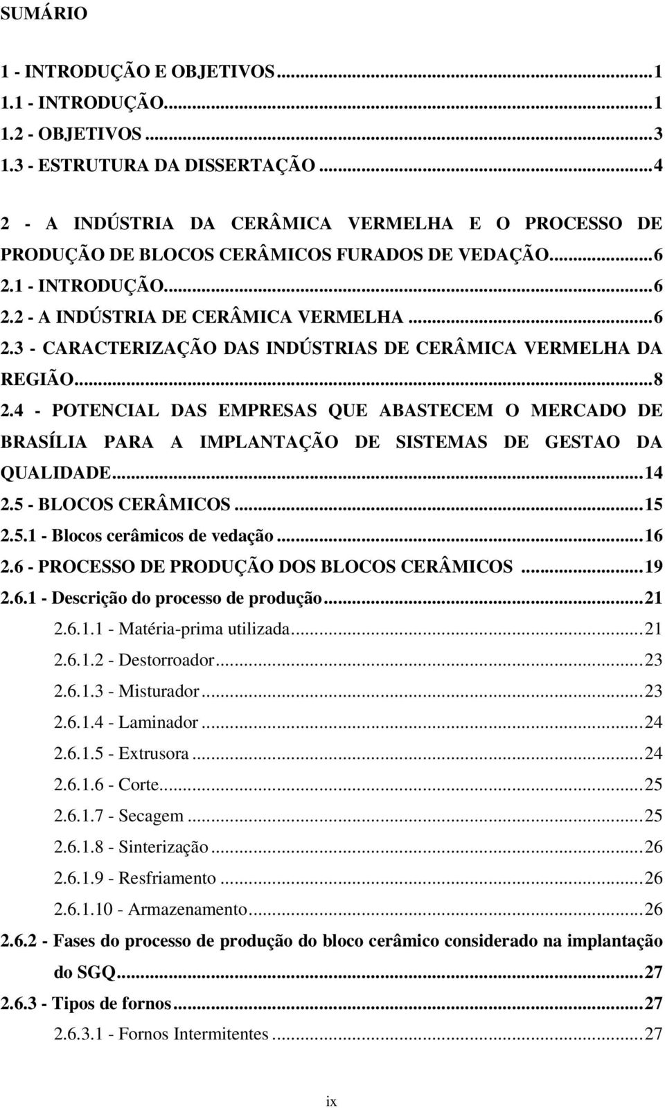 ..8 2.4 - POTENCIAL DAS EMPRESAS QUE ABASTECEM O MERCADO DE BRASÍLIA PARA A IMPLANTAÇÃO DE SISTEMAS DE GESTAO DA QUALIDADE...14 2.5 - BLOCOS CERÂMICOS...15 2.5.1 - Blocos cerâmicos de vedação...16 2.