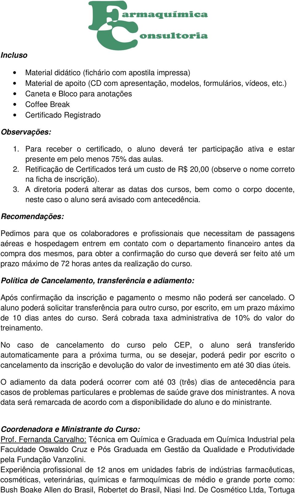 Retificação de Certificados terá um custo de R$ 20,00 (observe o nome correto na ficha de inscrição). 3.