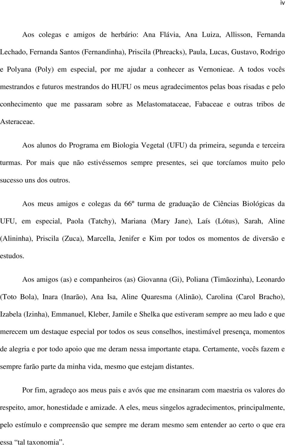 A todos vocês mestrandos e futuros mestrandos do HUFU os meus agradecimentos pelas boas risadas e pelo conhecimento que me passaram sobre as Melastomataceae, Fabaceae e outras tribos de Asteraceae.