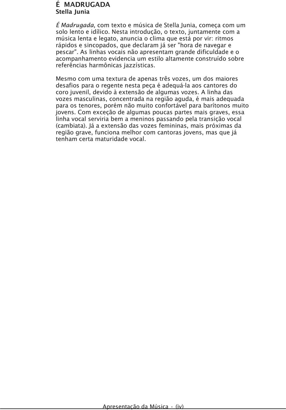 jazzísticas Mesmo com uma textura de aeas três vozes, um dos maiores desaios ara o regete esta eça é adequála aos catores do coro juveil, devido à extesão de algumas vozes A liha das vozes masculias,