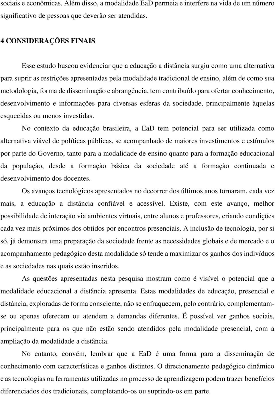 sua metodologia, forma de disseminação e abrangência, tem contribuído para ofertar conhecimento, desenvolvimento e informações para diversas esferas da sociedade, principalmente àquelas esquecidas ou